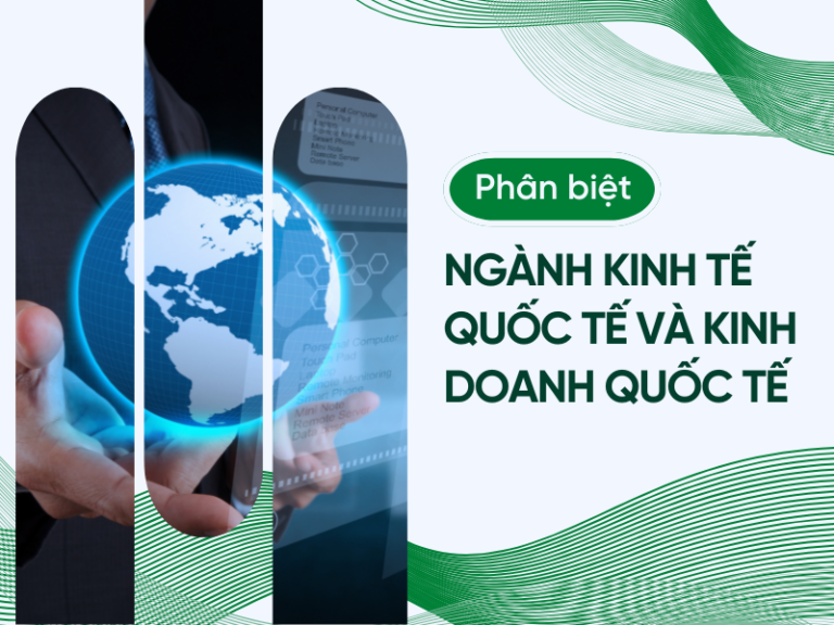 Phân biệt ngành Kinh tế quốc tế và Kinh doanh quốc tế